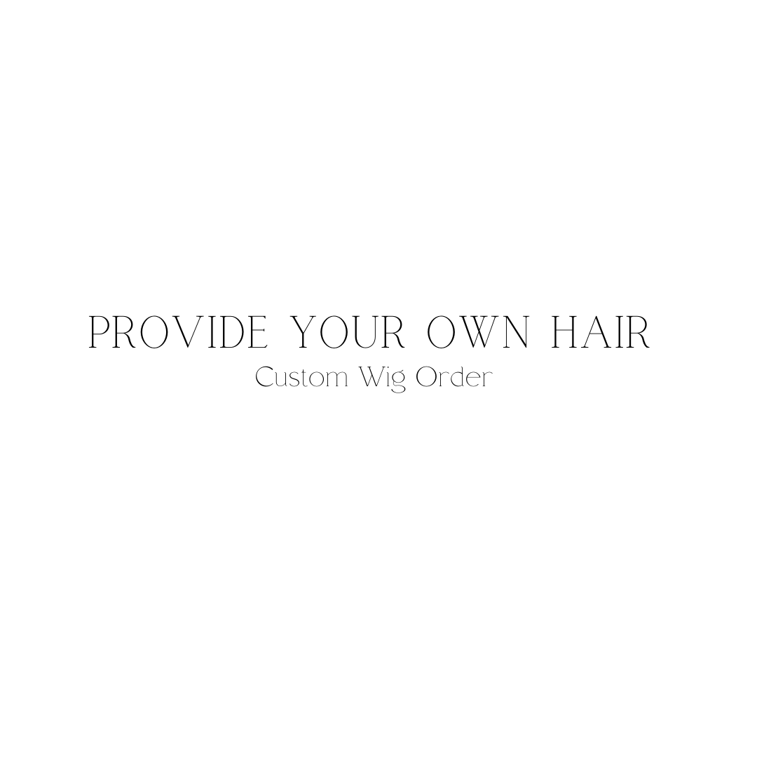 Provide Your Own Hair (Custom Wig Order)